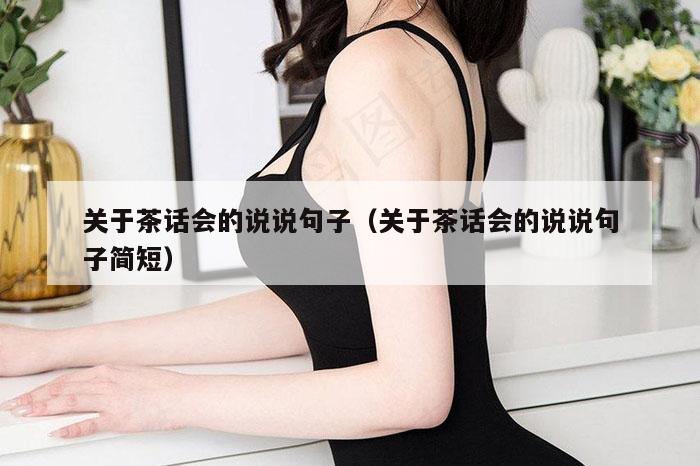 关于茶话会的说说句子（关于茶话会的说说句子简短）