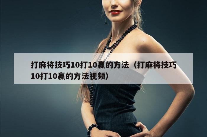 打麻将技巧10打10赢的方法（打麻将技巧10打10赢的方法视频）