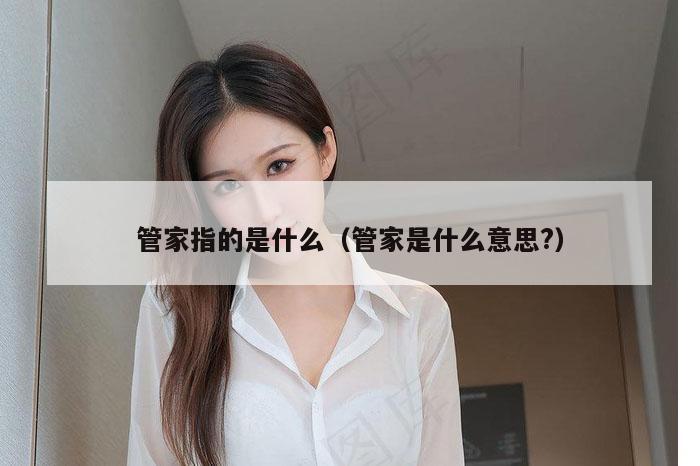 管家指的是什么（管家是什么意思?）